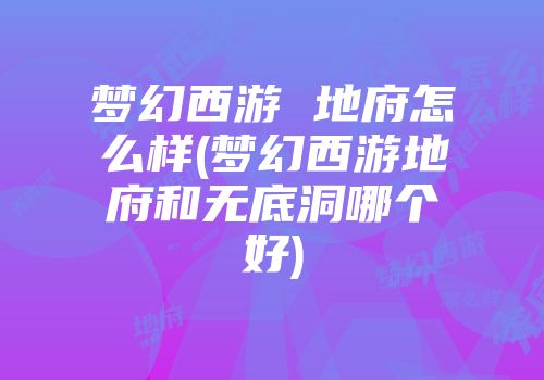 梦幻西游 地府怎么样(梦幻西游地府和无底洞哪个好)