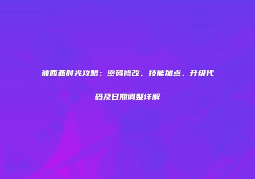 波西亚时光攻略：密码修改、技能加点、升级代码及日期调整详解