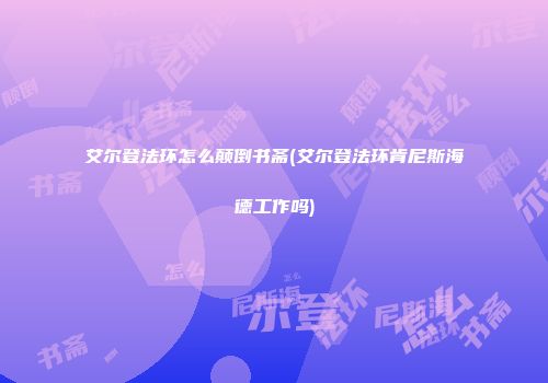 艾尔登法环怎么颠倒书斋(艾尔登法环肯尼斯海德工作吗)