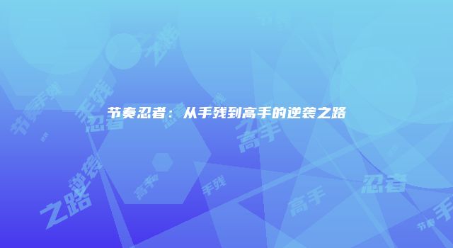 节奏忍者：从手残到高手的逆袭之路