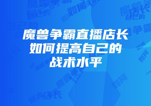 魔兽争霸直播店长如何提高自己的战术水平