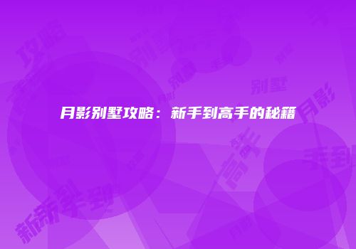 月影别墅攻略：新手到高手的秘籍