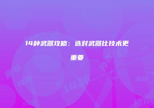 14种武器攻略：选对武器比技术更重要