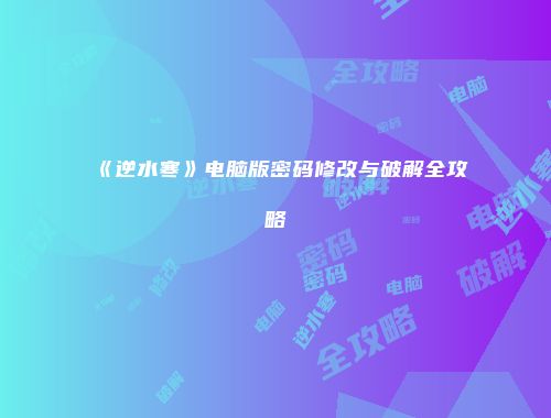 《逆水寒》电脑版密码修改与破解全攻略
