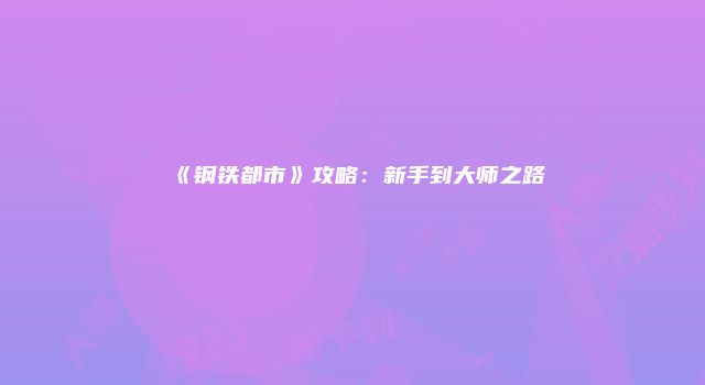 《钢铁都市》攻略：新手到大师之路