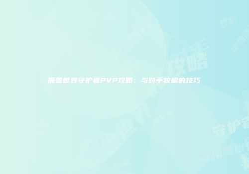 魔兽世界守护者PVP攻略：与对手较量的技巧