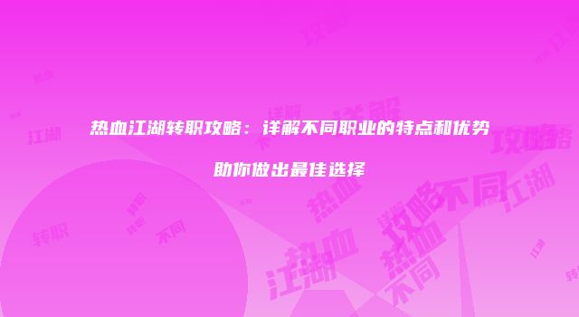 热血江湖转职攻略：详解不同职业的特点和优势助你做出最佳选择