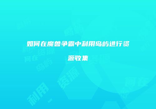 如何在魔兽争霸中利用岛屿进行资源收集