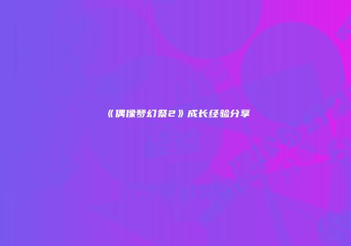 《偶像梦幻祭2》成长经验分享