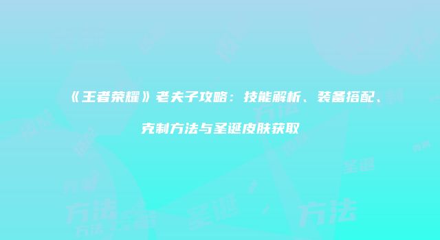 《王者荣耀》老夫子攻略：技能解析、装备搭配、克制方法与圣诞皮肤获取