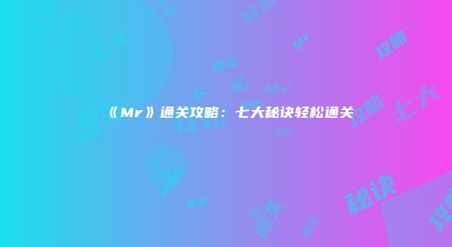 《Mr》通关攻略：七大秘诀轻松通关