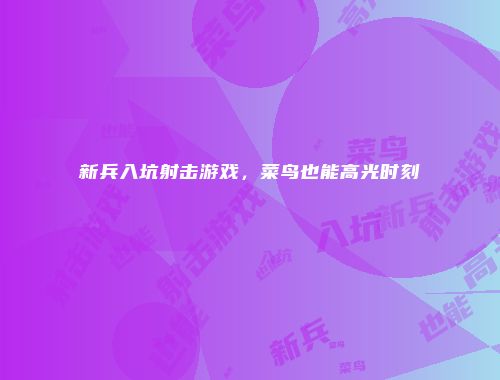 新兵入坑射击游戏，菜鸟也能高光时刻