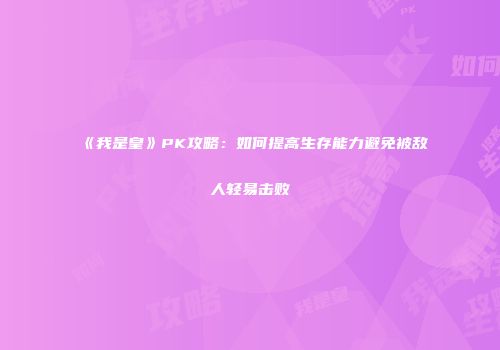 《我是皇》PK攻略：如何提高生存能力避免被敌人轻易击败