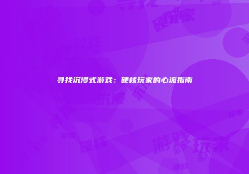 寻找沉浸式游戏：硬核玩家的心流指南