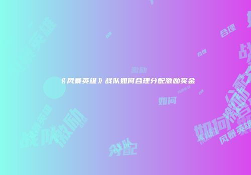 《风暴英雄》战队如何合理分配激励奖金