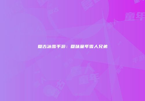 复古冰雪手游：回味童年雪人兄弟