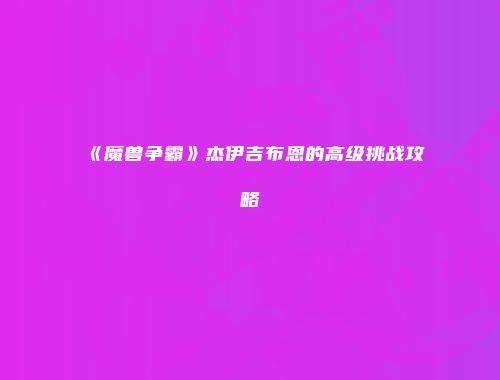 《魔兽争霸》杰伊吉布恩的高级挑战攻略