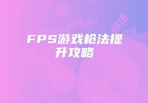 FPS游戏枪法提升攻略