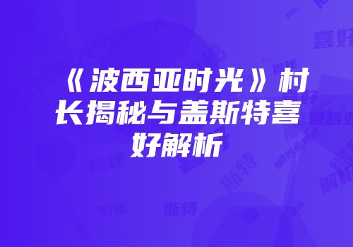 《波西亚时光》村长揭秘与盖斯特喜好解析