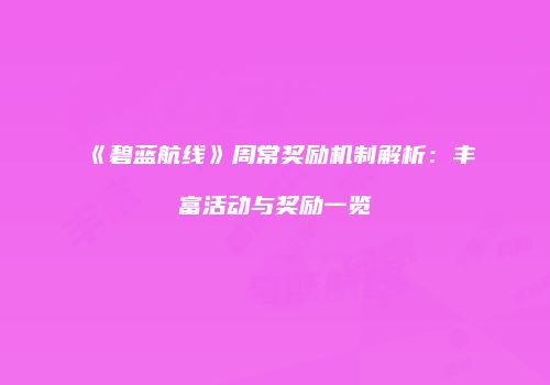 《碧蓝航线》周常奖励机制解析：丰富活动与奖励一览