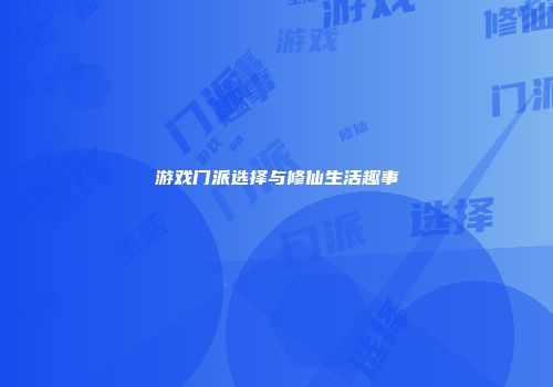游戏门派选择与修仙生活趣事