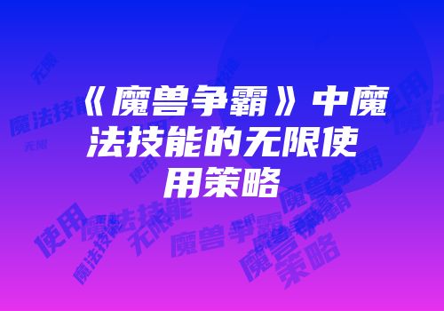 《魔兽争霸》中魔法技能的无限使用策略