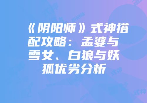 《阴阳师》式神搭配攻略：孟婆与雪女、白狼与妖狐优劣分析