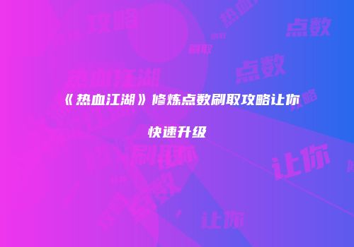 《热血江湖》修炼点数刷取攻略让你快速升级