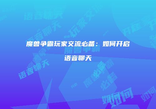 魔兽争霸玩家交流必备：如何开启语音聊天
