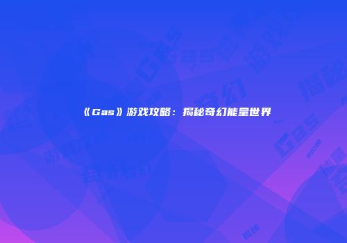 《Gas》游戏攻略：揭秘奇幻能量世界