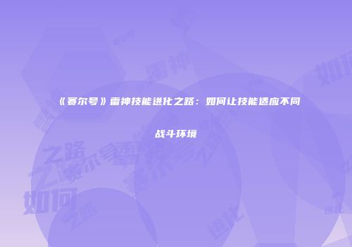 《赛尔号》雷神技能进化之路：如何让技能适应不同战斗环境