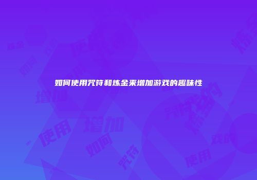 如何使用咒符和炼金来增加游戏的趣味性