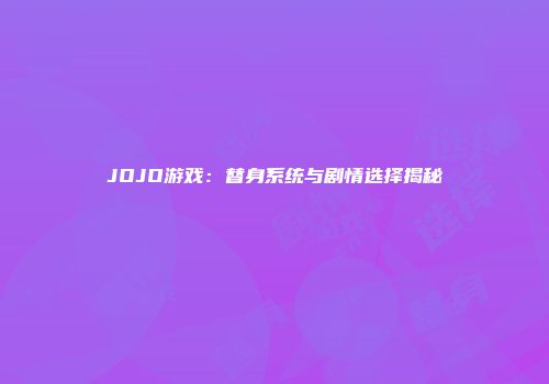 JOJO游戏：替身系统与剧情选择揭秘