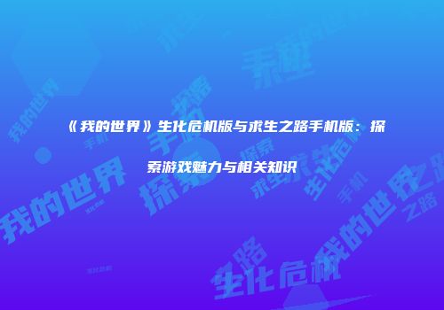 《我的世界》生化危机版与求生之路手机版：探索游戏魅力与相关知识