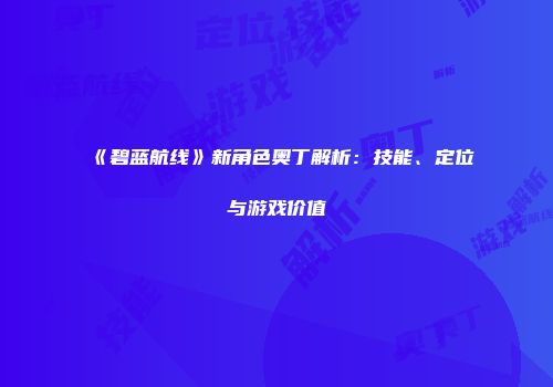 《碧蓝航线》新角色奥丁解析：技能、定位与游戏价值