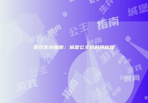 游戏生存指南：城堡公主的时尚秘籍
