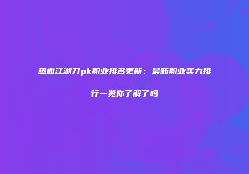热血江湖刀pk职业排名更新：最新职业实力排行一览你了解了吗