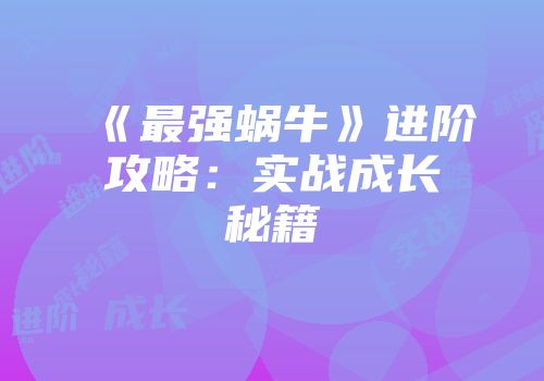 《最强蜗牛》进阶攻略：实战成长秘籍