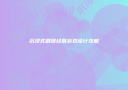 沉浸式剧团经营游戏设计攻略