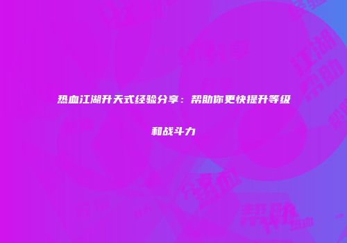 热血江湖升天式经验分享：帮助你更快提升等级和战斗力