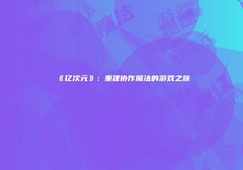 《亿次元》：重建协作魔法的游戏之旅