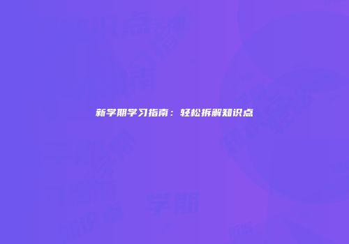 新学期学习指南：轻松拆解知识点