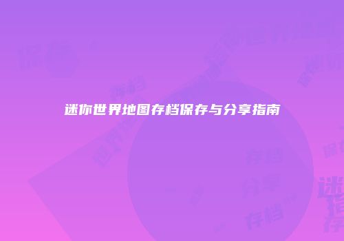 迷你世界地图存档保存与分享指南
