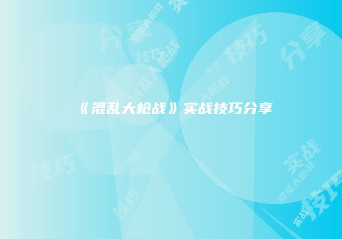 《混乱大枪战》实战技巧分享