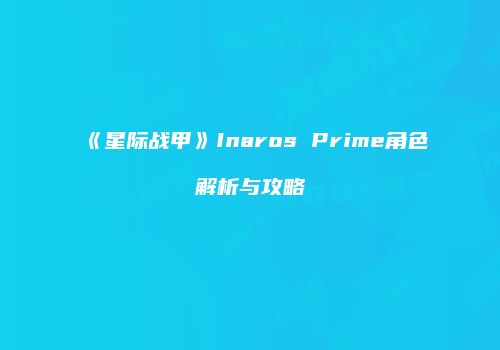 《星际战甲》Inaros Prime角色解析与攻略