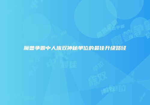 魔兽争霸中人族双神秘单位的最佳升级路径