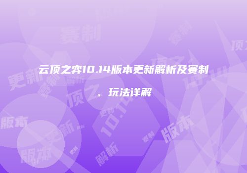 云顶之弈10.14版本更新解析及赛制、玩法详解