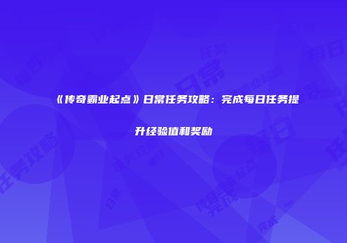 《传奇霸业起点》日常任务攻略：完成每日任务提升经验值和奖励