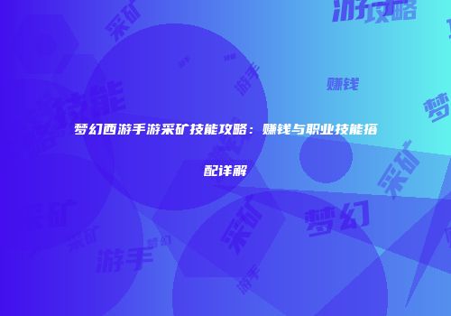 梦幻西游手游采矿技能攻略：赚钱与职业技能搭配详解