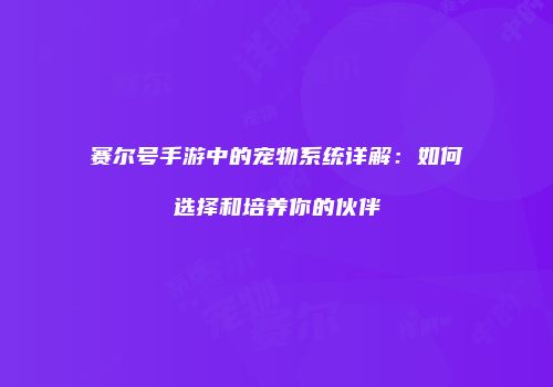赛尔号手游中的宠物系统详解：如何选择和培养你的伙伴
